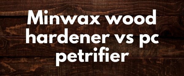 Minwax wood hardener vs pc petrifier